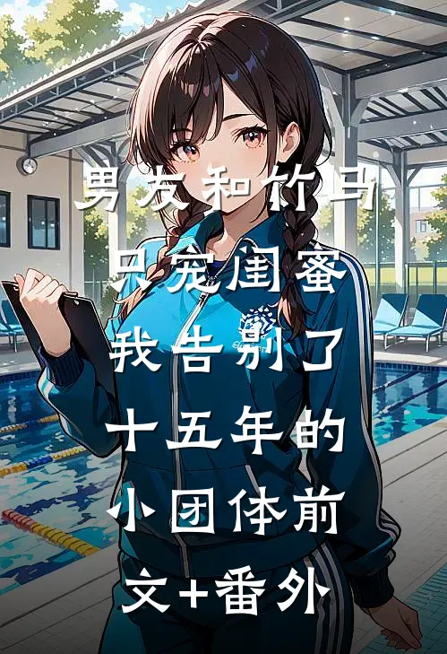 男友和竹马只宠闺蜜，我告别了十五年的小团体前文+番外