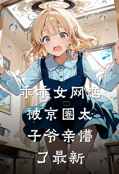 乖乖女网恋，被京圈太子爷亲懵了最新