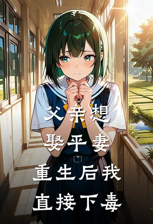 父亲想娶平妻，重生后我直接下毒