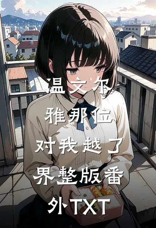 温文尔雅那位,对我越了界整版番外TXT