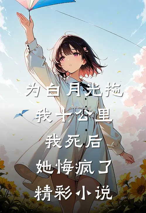 为白月光拖我十公里,我死后,她悔疯了精彩小说