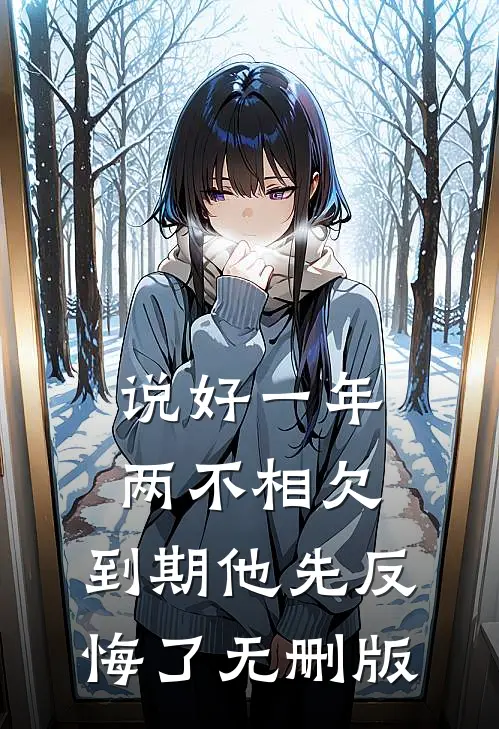 说好一年两不相欠,到期他先反悔了无删版