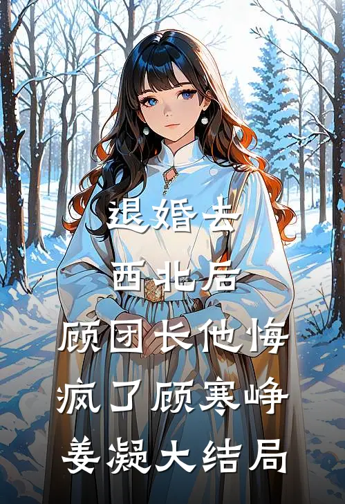 退婚去西北后，顾团长他悔疯了顾寒峥姜凝大结局