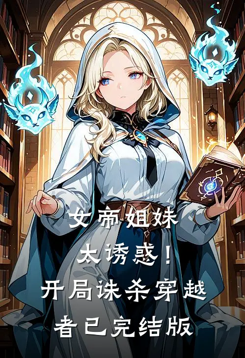 女帝姐妹太诱惑！开局诛杀穿越者已完结版