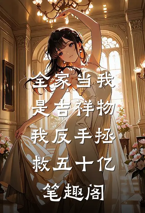 全家当我是吉祥物，我反手拯救五十亿笔趣阁
