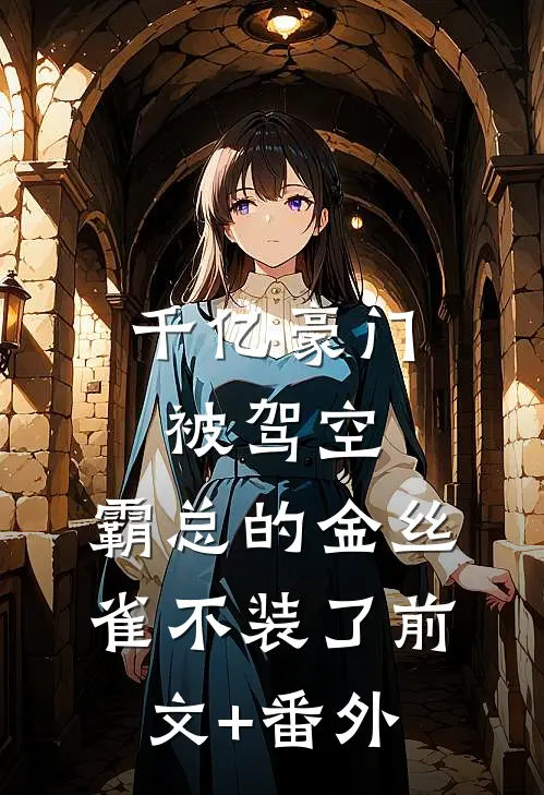 千亿豪门被驾空，霸总的金丝雀不装了前文+番外