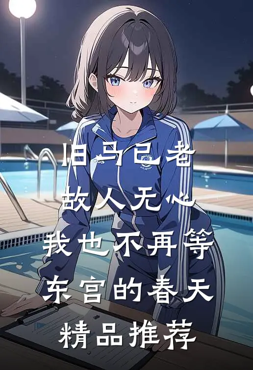 旧马已老，故人无心，我也不再等东宫的春天精品推荐