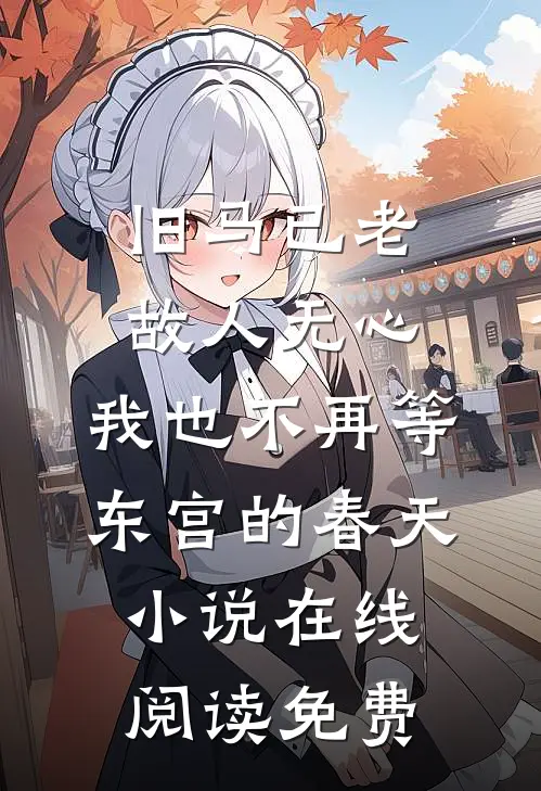 旧马已老，故人无心，我也不再等东宫的春天小说在线阅读免费