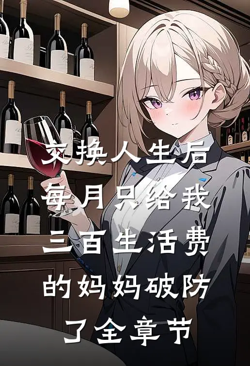 交换人生后，每月只给我三百生活费的妈妈破防了全章节
