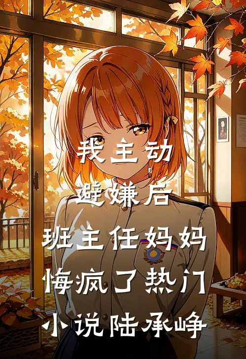 我主动避嫌后,班主任妈妈悔疯了热门小说陆承峥