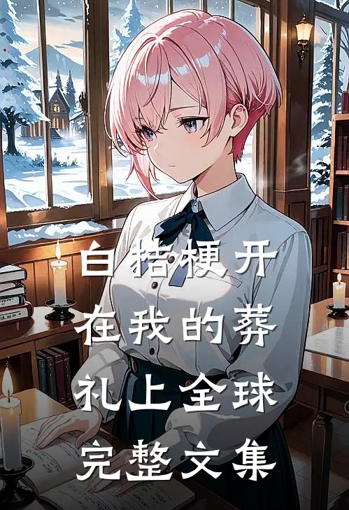 白桔梗开在我的葬礼上全球完整文集