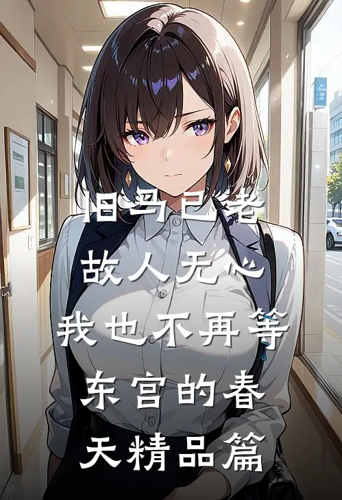 旧马已老，故人无心，我也不再等东宫的春天精品篇