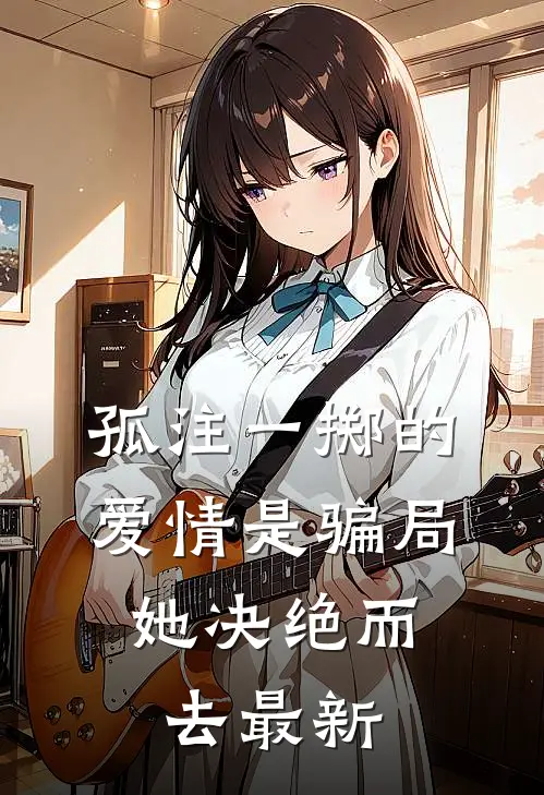孤注一掷的爱情是骗局，她决绝而去最新