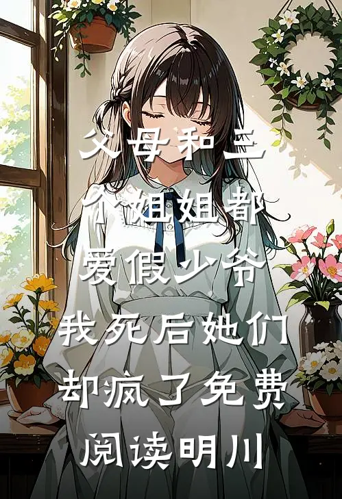 父母和三个姐姐都爱假少爷,我死后她们却疯了免费阅读明川
