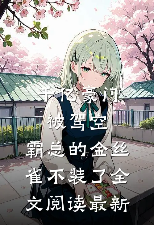 千亿豪门被驾空，霸总的金丝雀不装了全文阅读最新