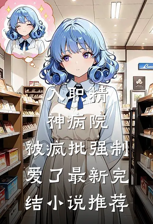 入职精神病院，被疯批强制爱了最新完结小说推荐