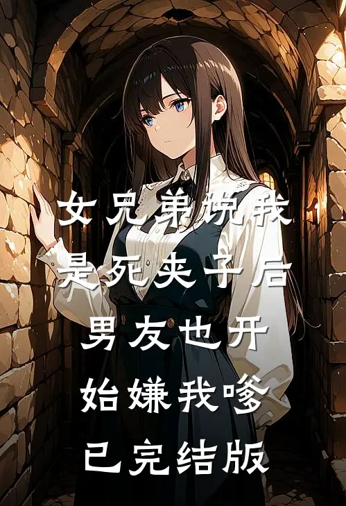 女兄弟说我是死夹子后，男友也开始嫌我嗲已完结版