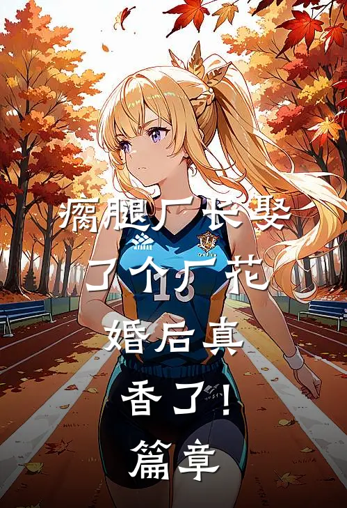 瘸腿厂长娶了个厂花,婚后真香了!篇章
