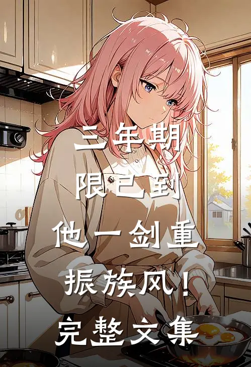 三年期限已到，他一剑重振族风！完整文集