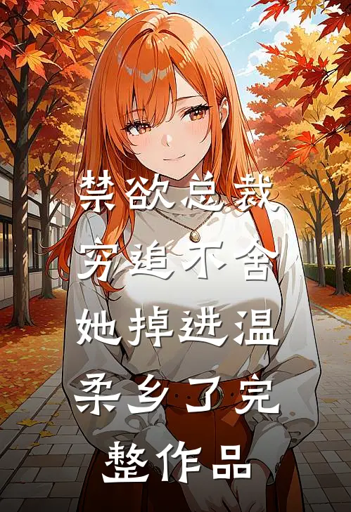 禁欲总裁穷追不舍，她掉进温柔乡了完整作品
