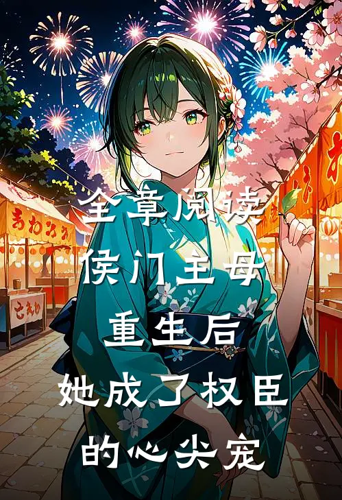 全章阅读侯门主母重生后，她成了权臣的心尖宠