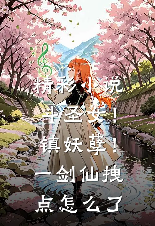 精彩小说斗圣女！镇妖孽！一剑仙拽点怎么了