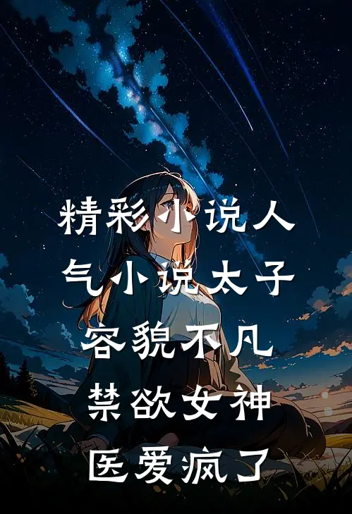 精彩小说人气小说太子容貌不凡,禁欲女神医爱疯了