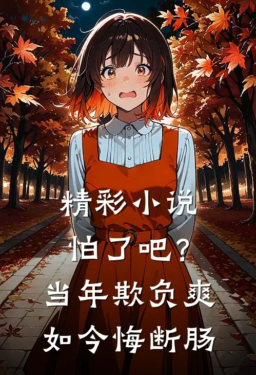 精彩小说怕了吧？当年欺负爽，如今悔断肠