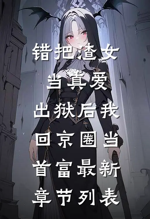 错把渣女当真爱，出狱后我回京圈当首富最新章节列表