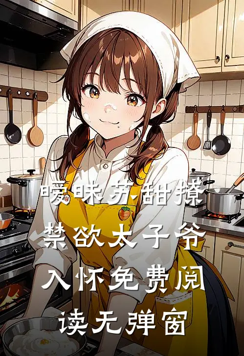 暧昧苏甜撩禁欲太子爷入怀免费阅读无弹窗