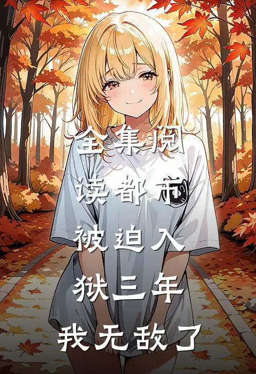 全集阅读都市：被迫入狱三年，我无敌了