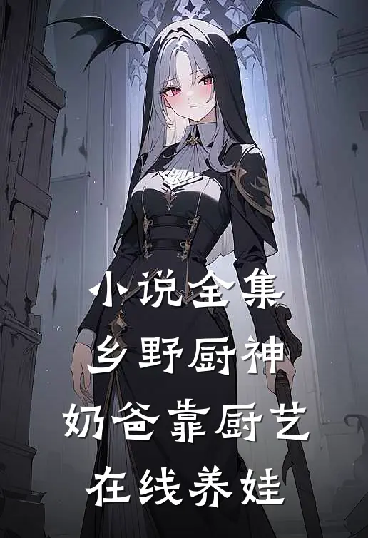 小说全集乡野厨神：奶爸靠厨艺在线养娃