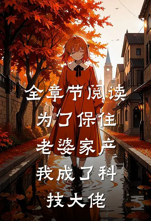 全章节阅读为了保住老婆家产，我成了科技大佬