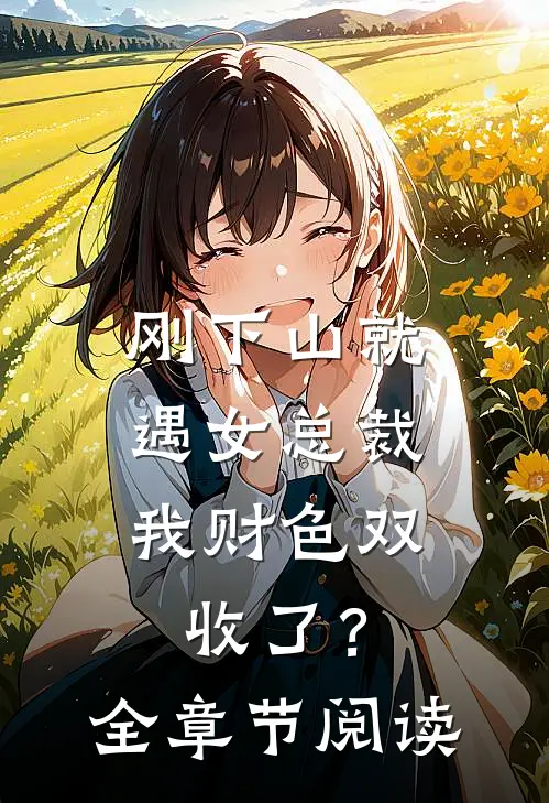 刚下山就遇女总裁，我财色双收了？全章节阅读