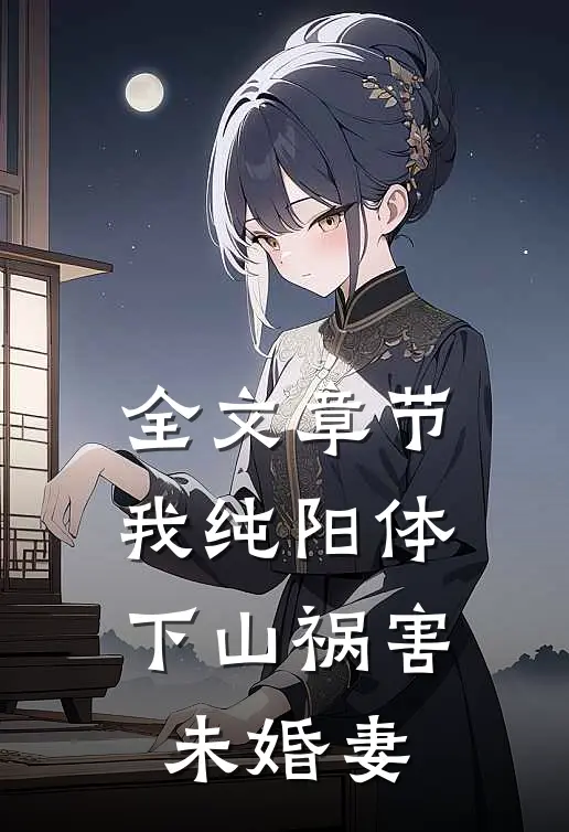 全文章节我纯阳体，下山祸害未婚妻