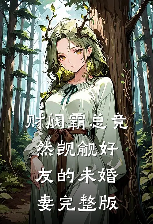 财阀霸总竟然觊觎好友的未婚妻完整版