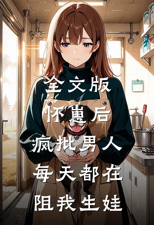 全文版怀崽后，疯批男人每天都在阻我生娃