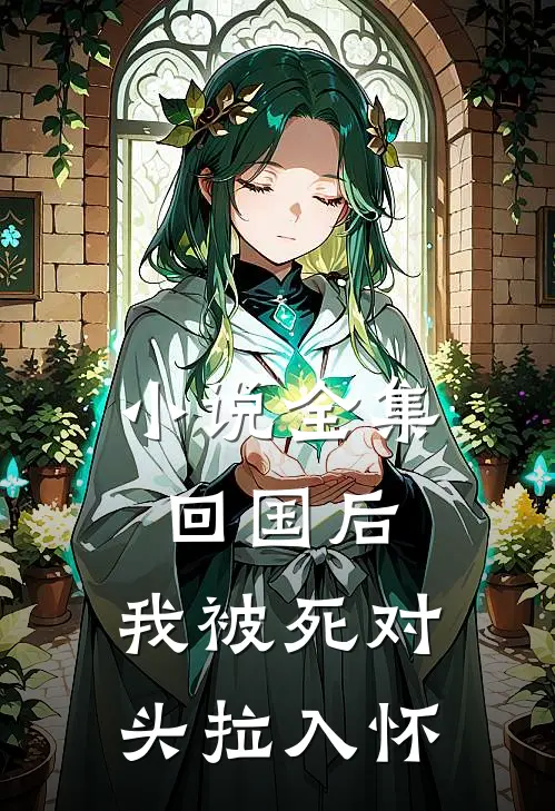 小说全集回国后，我被死对头拉入怀