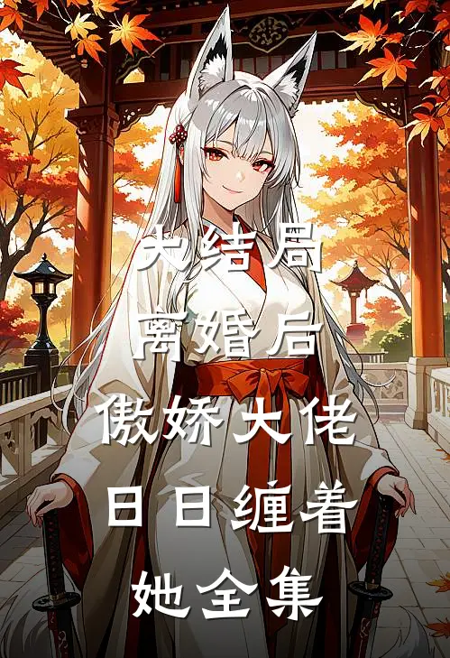 大结局离婚后,傲娇大佬日日缠着她全集