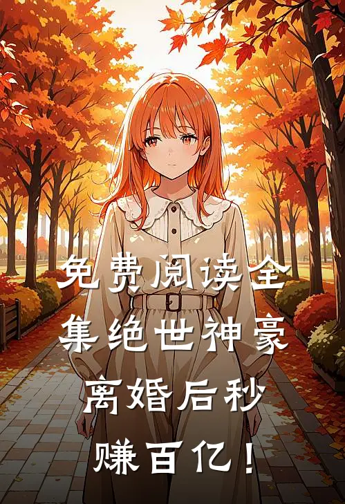 免费阅读全集绝世神豪：离婚后秒赚百亿！