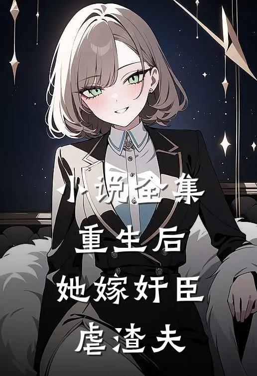 小说全集重生后，她嫁奸臣虐渣夫