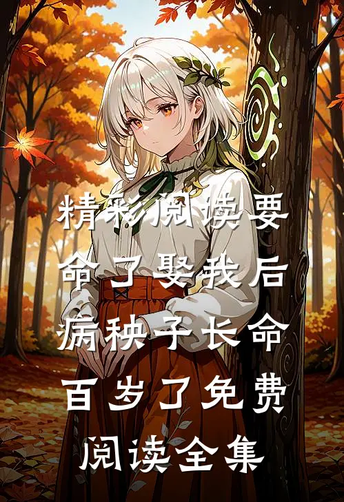 精彩阅读要命了娶我后病秧子长命百岁了免费阅读全集