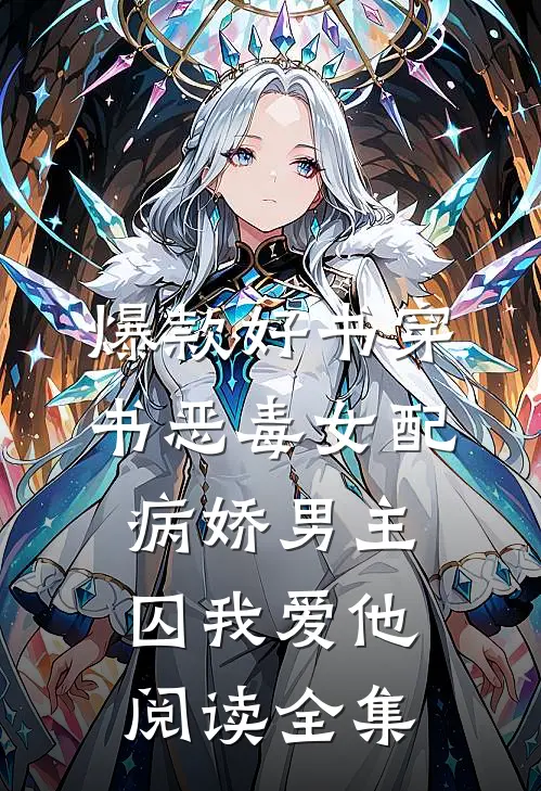 爆款好书穿书恶毒女配,病娇男主囚我爱他阅读全集