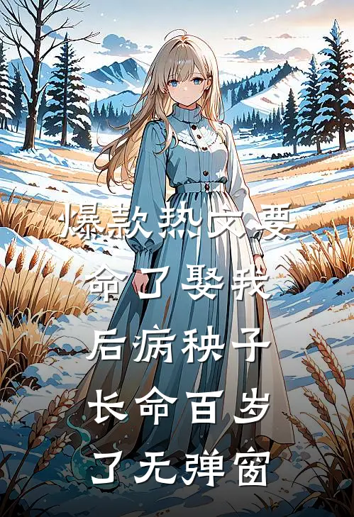 爆款热文要命了娶我后病秧子长命百岁了无弹窗