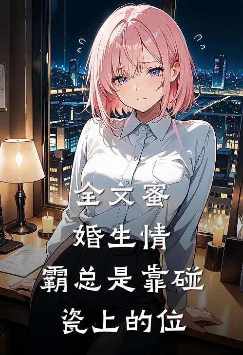 全文蜜婚生情：霸总是靠碰瓷上的位