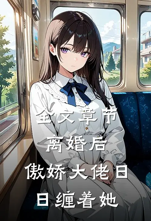 全文章节离婚后，傲娇大佬日日缠着她