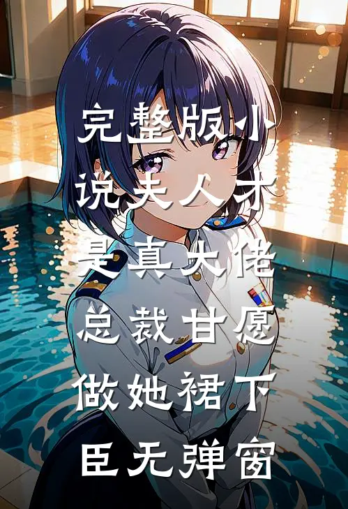 完整版小说夫人才是真大佬,总裁甘愿做她裙下臣无弹窗