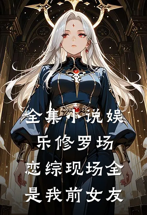 全集小说娱乐修罗场：恋综现场全是我前女友