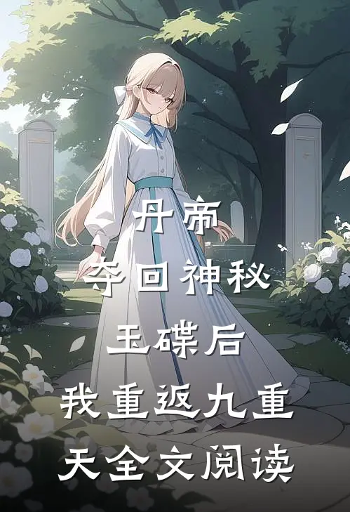 丹帝：夺回神秘玉碟后，我重返九重天全文阅读