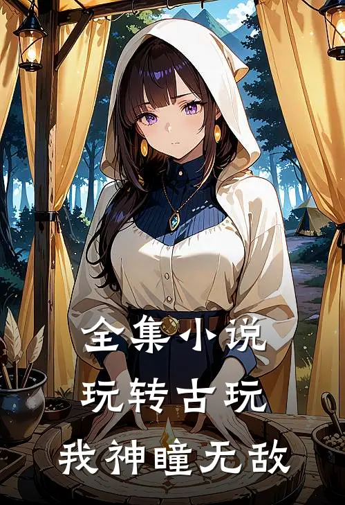 全集小说玩转古玩：我神瞳无敌